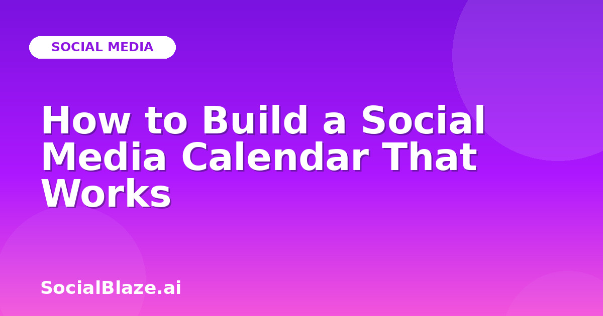 How to Build a Social Media Calendar That Works