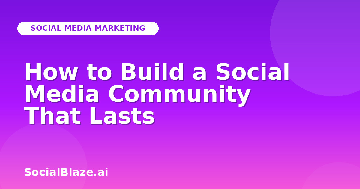 How to Build a Social Media Community That Lasts