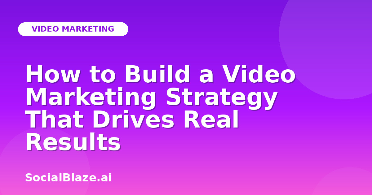 How to Build a Video Marketing Strategy That Drives Real Results