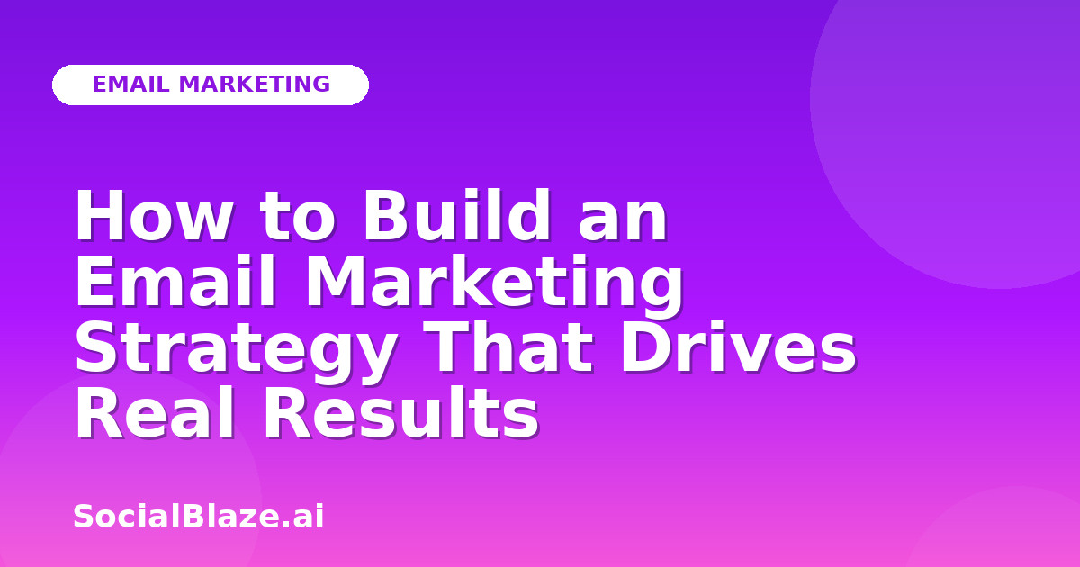 How to Build an Email Marketing Strategy That Drives Real Results