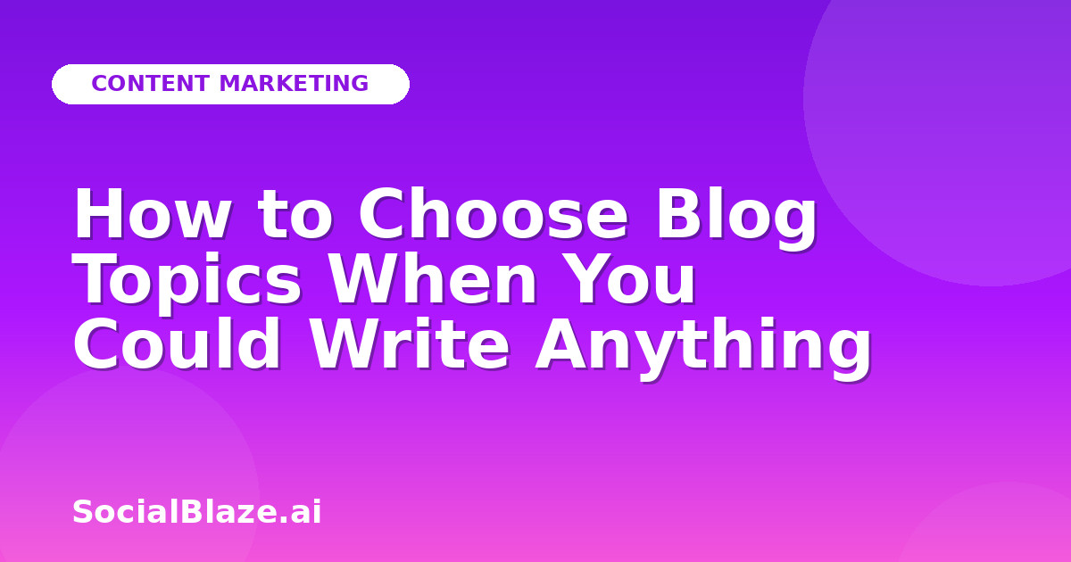 How to Choose Blog Topics When You Could Write Anything