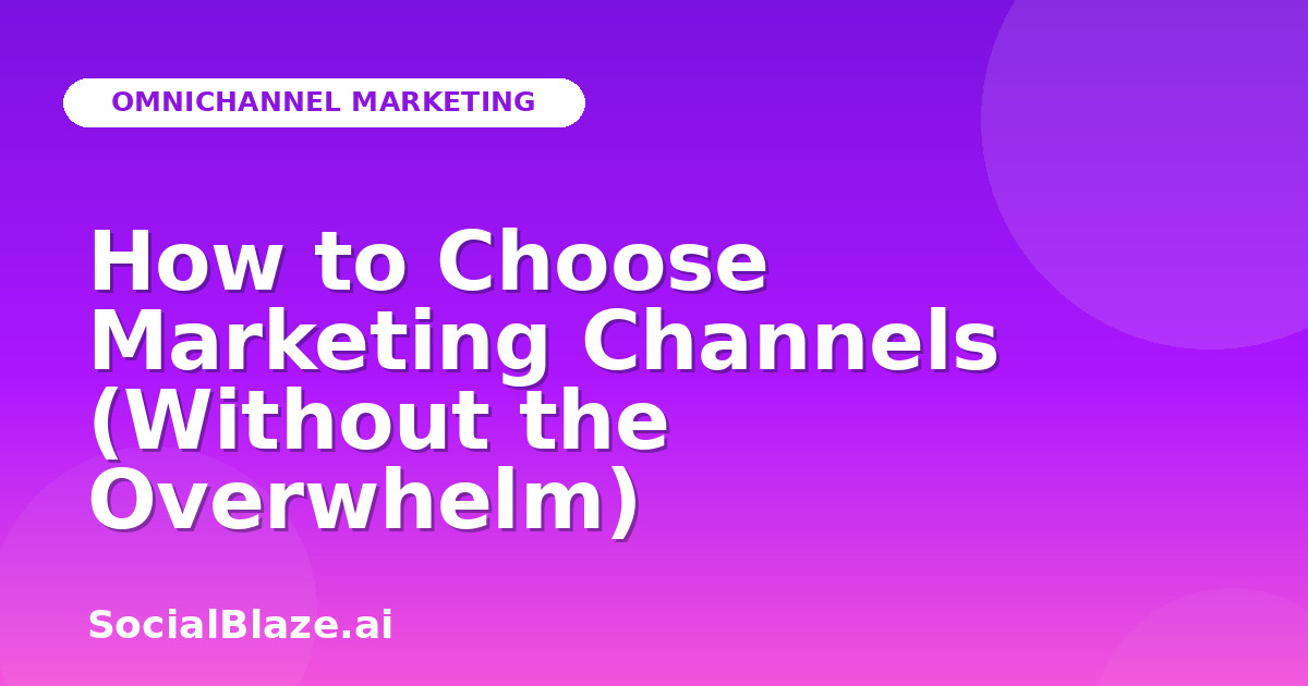 How to Choose Marketing Channels (Without the Overwhelm)