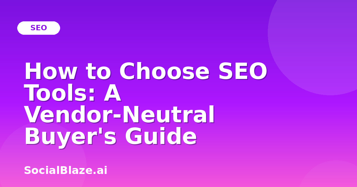 How to Choose SEO Tools: A Vendor-Neutral Buyer's Guide