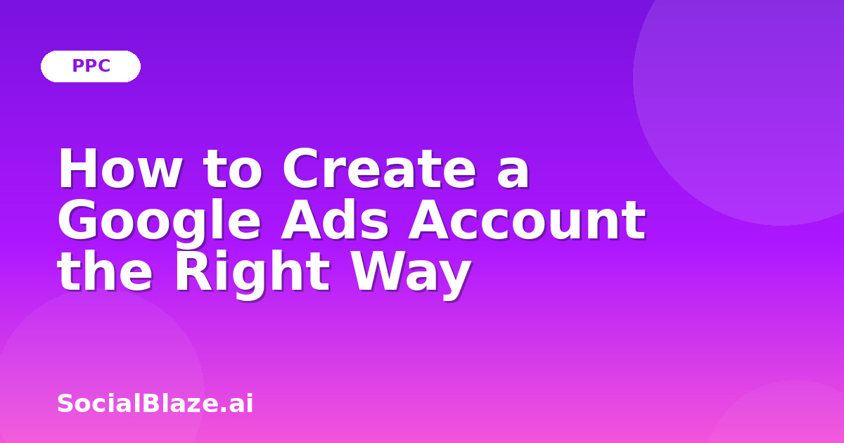 How to Create a Google Ads Account the Right Way