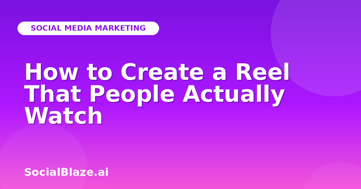 How to Create a Reel That People Actually Watch