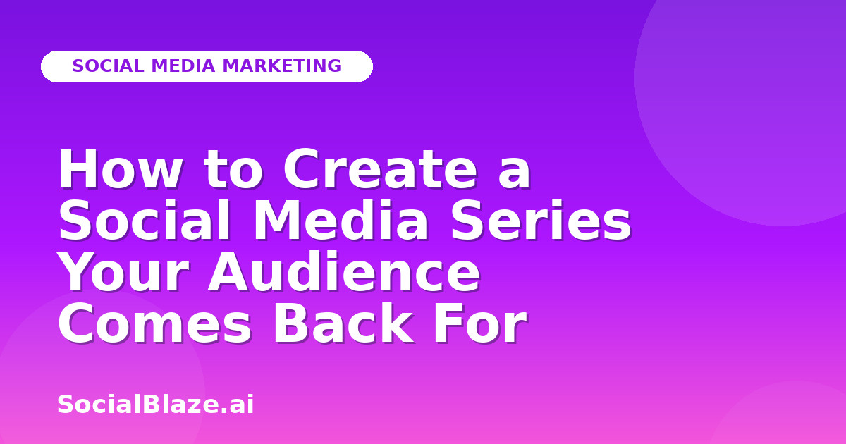How to Create a Social Media Series Your Audience Comes Back For
