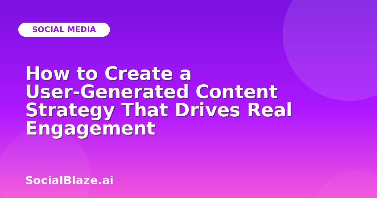 How to Create a User-Generated Content Strategy That Drives Real Engagement