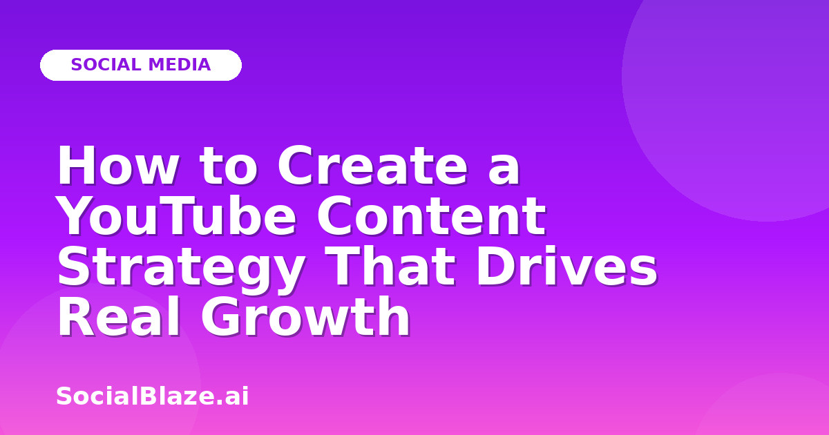 How to Create a YouTube Content Strategy That Drives Real Growth