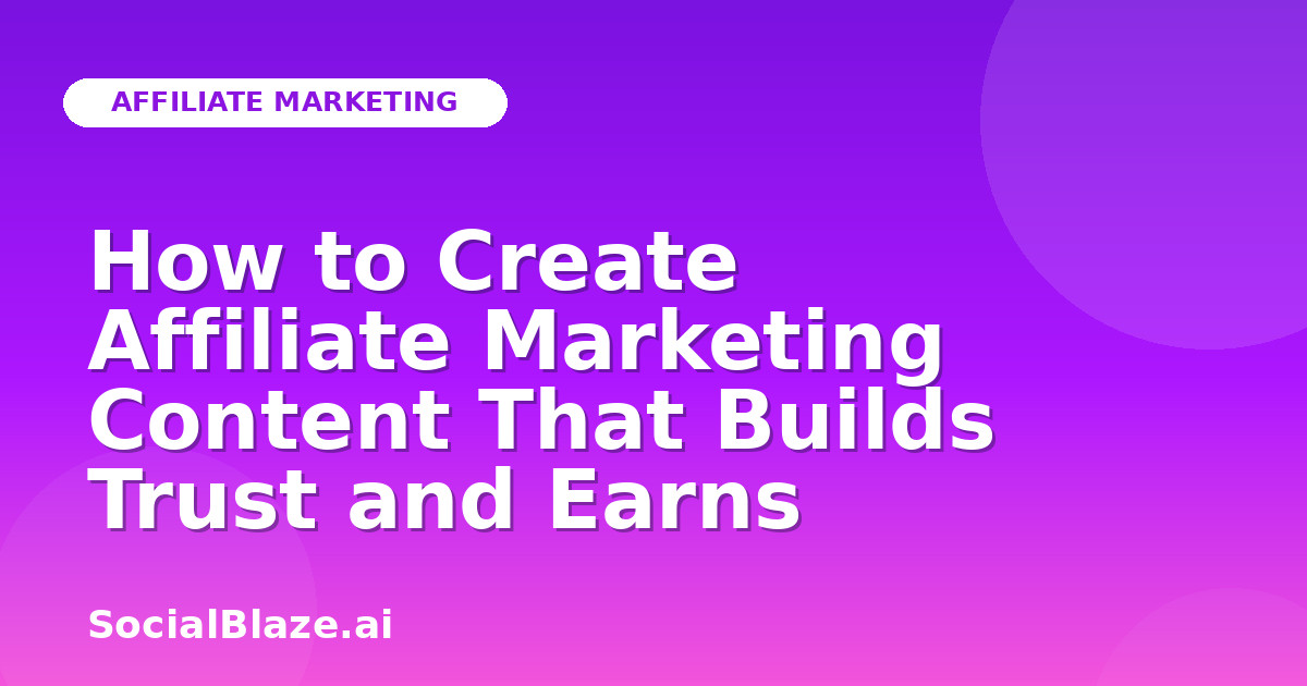 How to Create Affiliate Marketing Content That Builds Trust and Earns