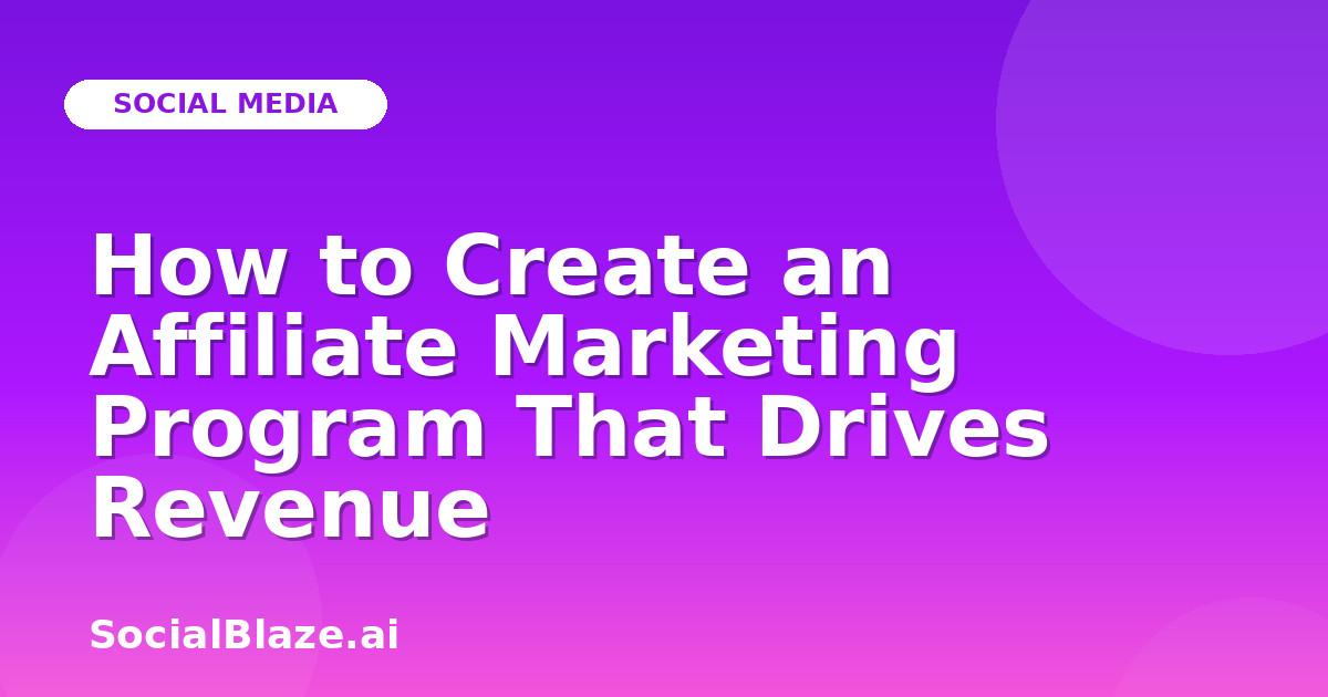 How to Create an Affiliate Marketing Program That Drives Revenue