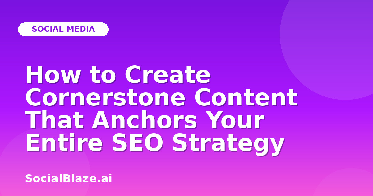How to Create Cornerstone Content That Anchors Your Entire SEO Strategy