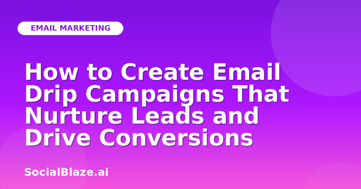 How to Create Email Drip Campaigns That Nurture Leads and Drive Conversions