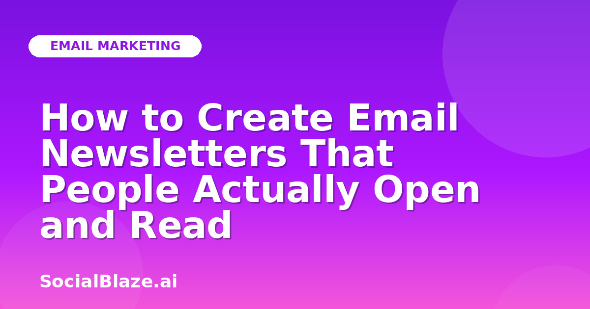 How to Create Email Newsletters That People Actually Open and Read