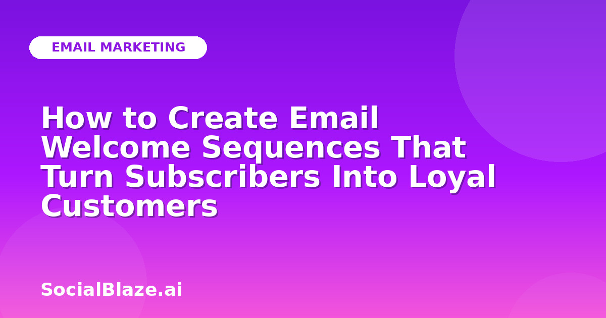 How to Create Email Welcome Sequences That Turn Subscribers Into Loyal Customers
