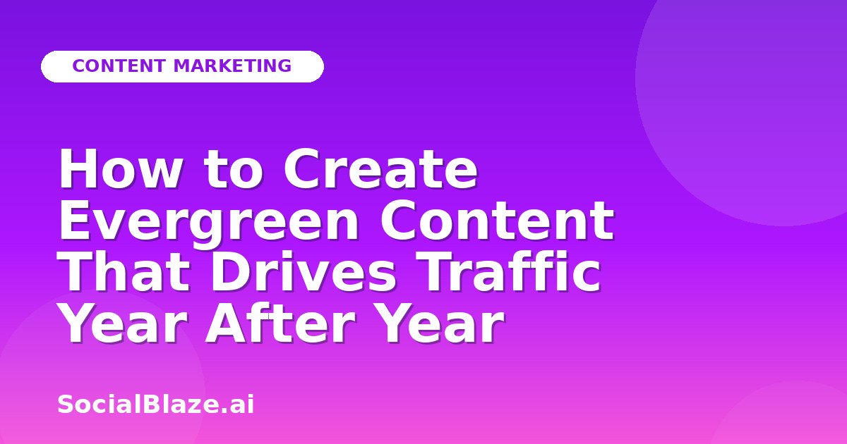 How to Create Evergreen Content That Drives Traffic Year After Year