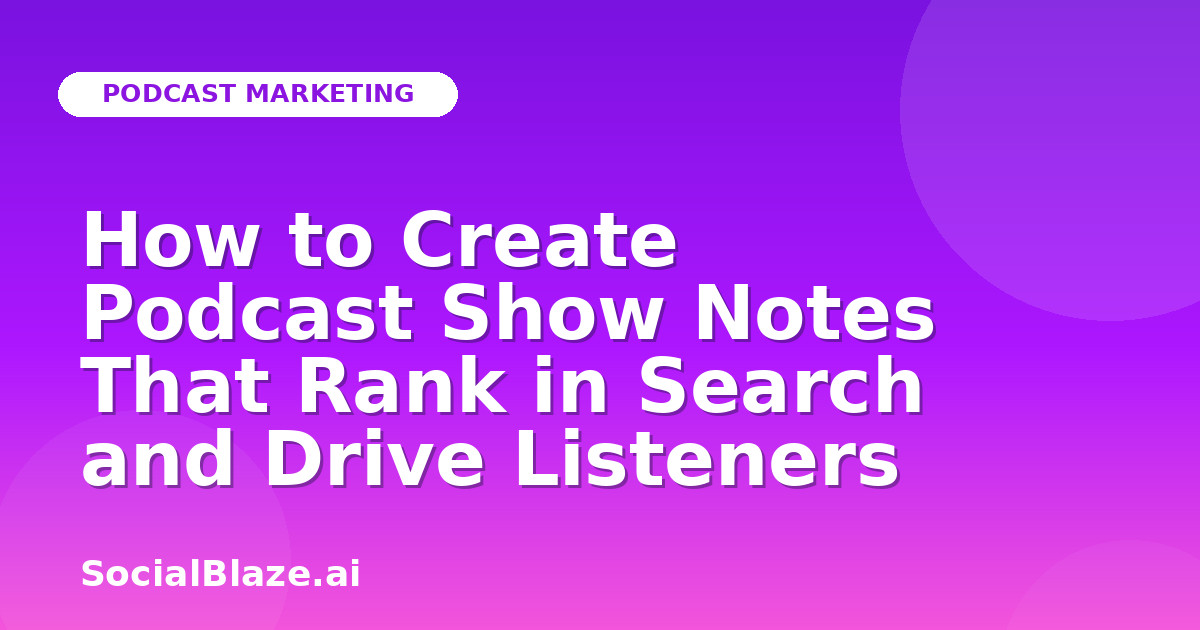 How to Create Podcast Show Notes That Rank in Search and Drive Listeners