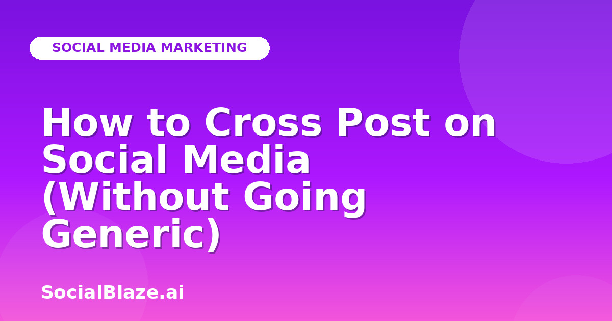 How to Cross Post on Social Media (Without Going Generic)