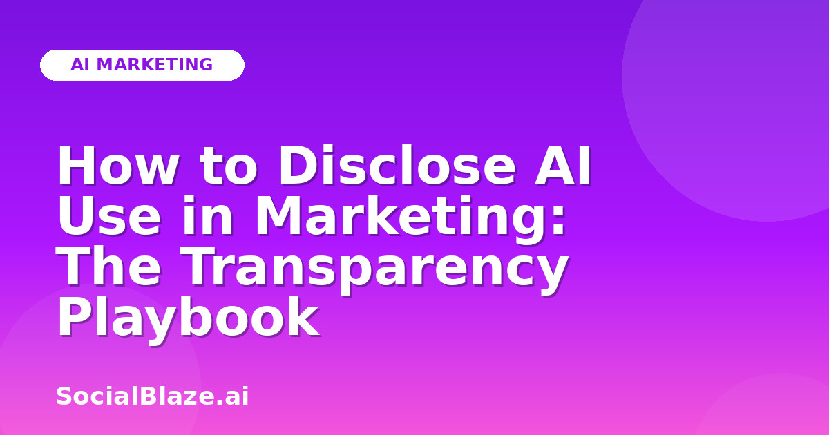 How to Disclose AI Use in Marketing: The Transparency Playbook