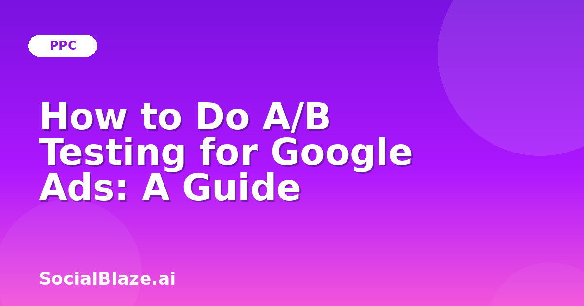 How to Do A/B Testing for Google Ads: A Guide