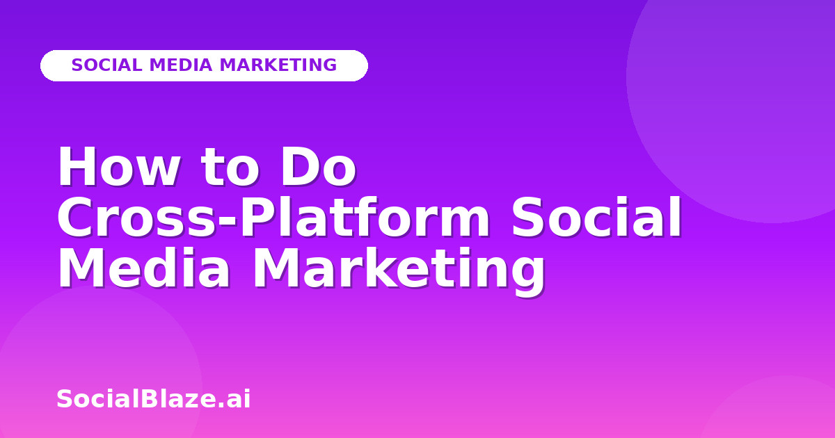 How to Do Cross-Platform Social Media Marketing