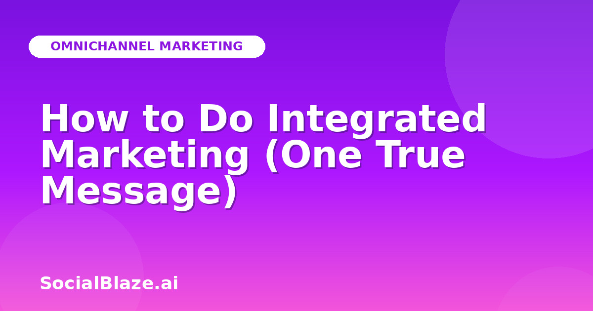How to Do Integrated Marketing (One True Message)