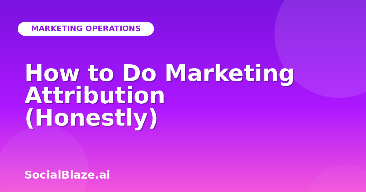 How to Do Marketing Attribution (Honestly)
