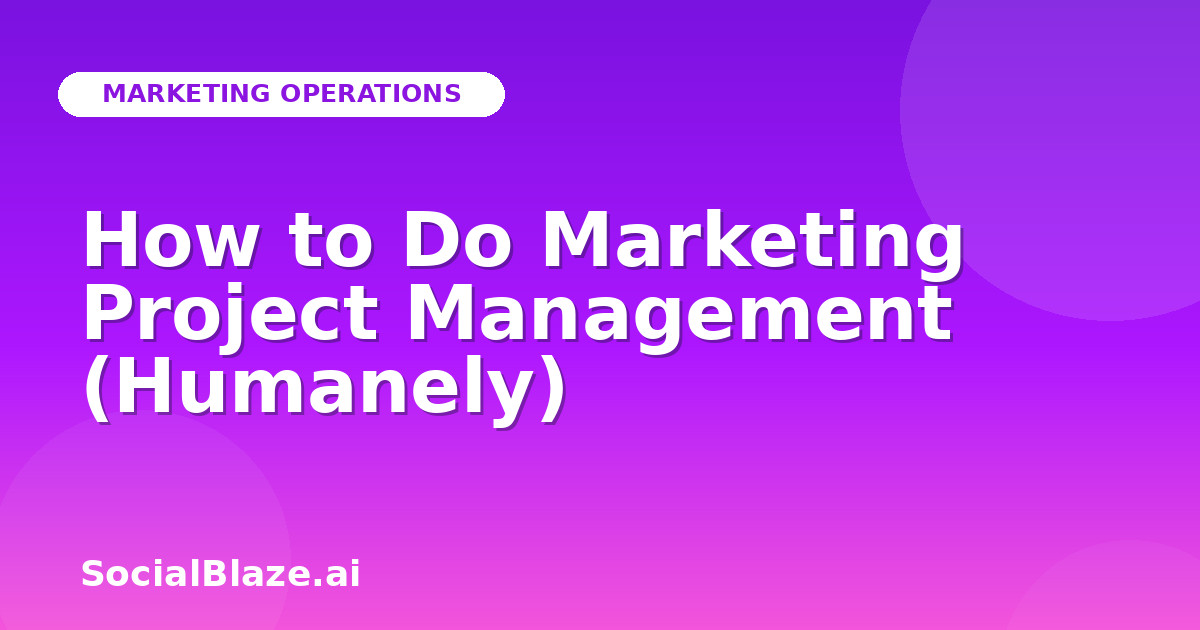 How to Do Marketing Project Management (Humanely)