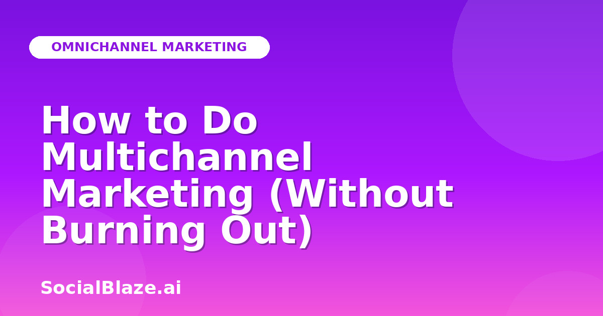 How to Do Multichannel Marketing (Without Burning Out)