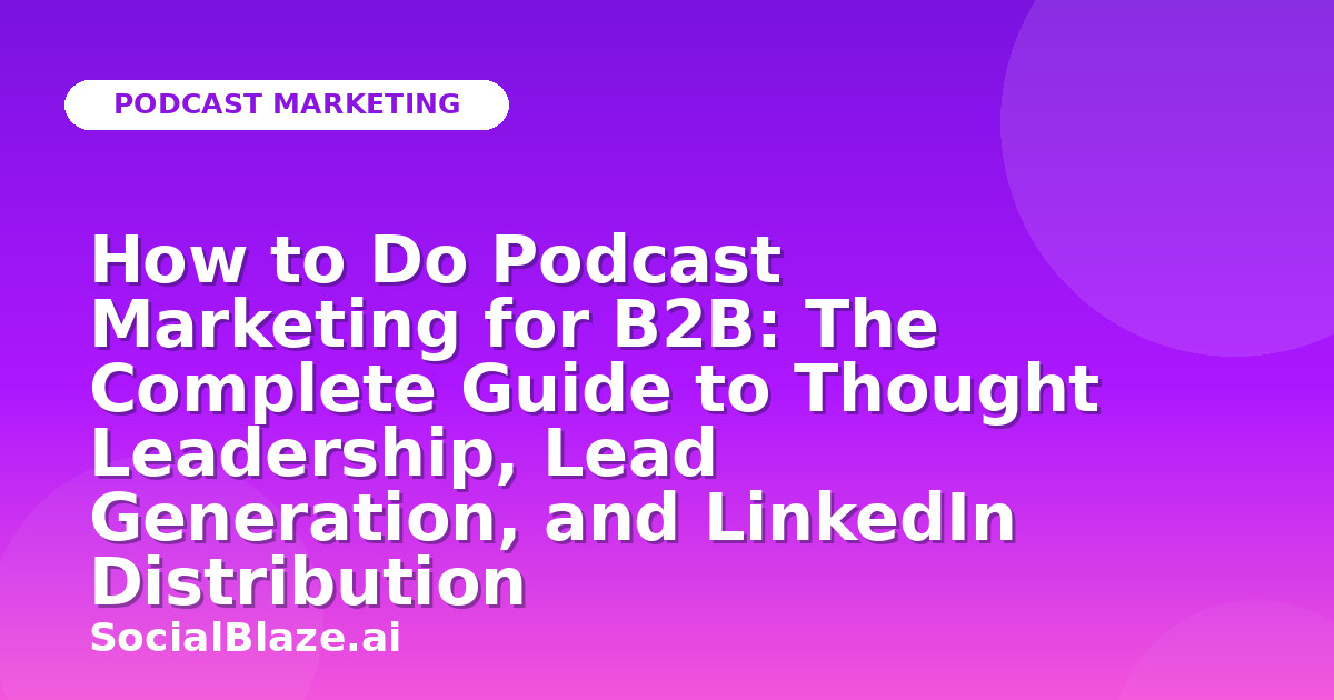 How to Do Podcast Marketing for B2B: The Complete Guide to Thought Leadership, Lead Generation, and LinkedIn Distribution