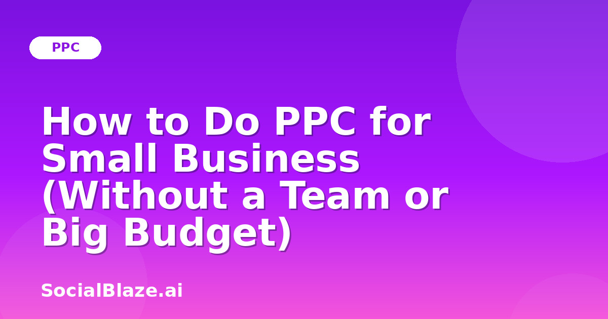 How to Do PPC for Small Business (Without a Team or Big Budget)