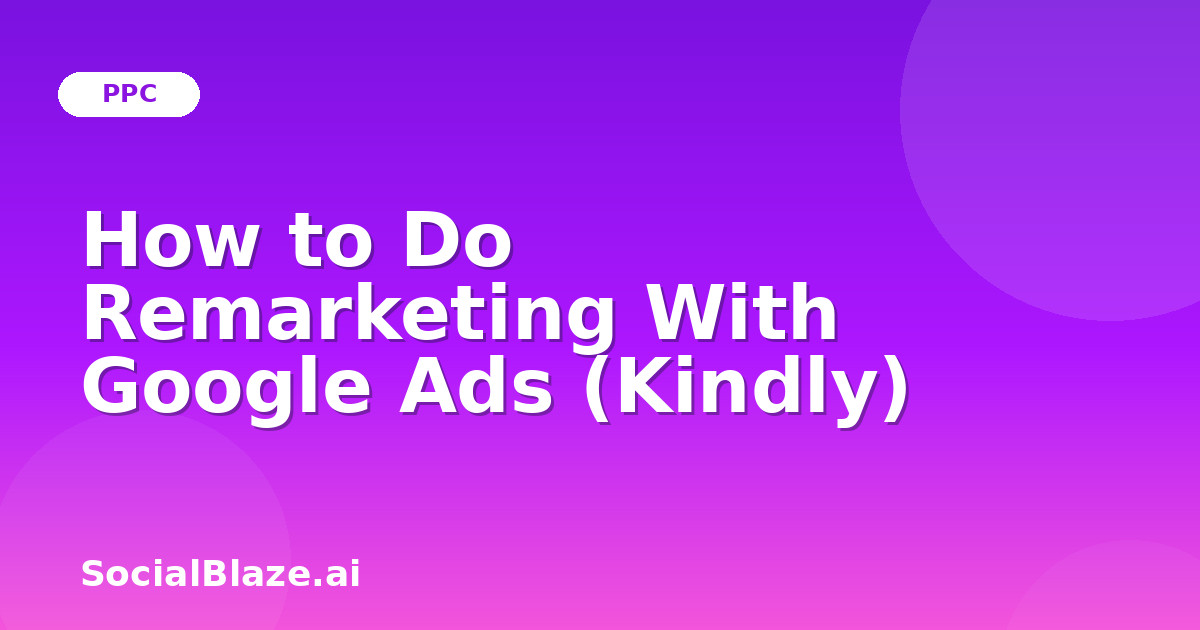 How to Do Remarketing With Google Ads (Kindly)