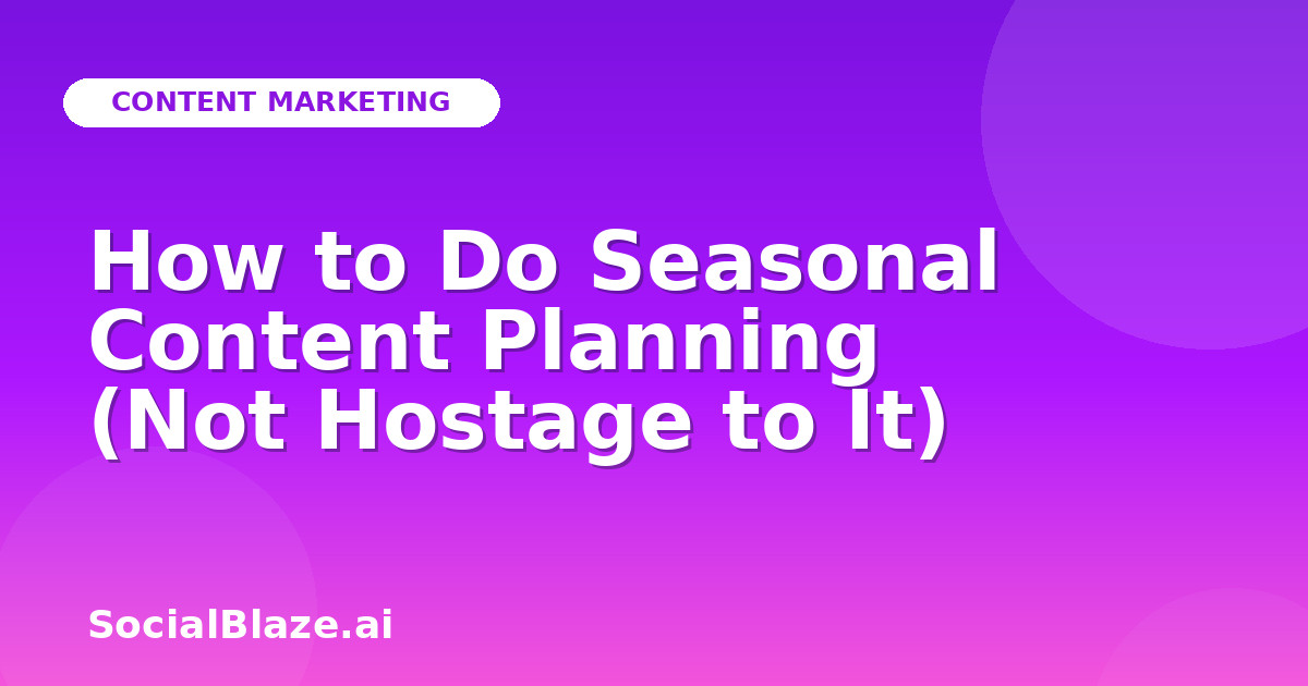 How to Do Seasonal Content Planning (Not Hostage to It)