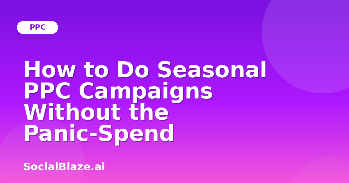 How to Do Seasonal PPC Campaigns Without the Panic-Spend