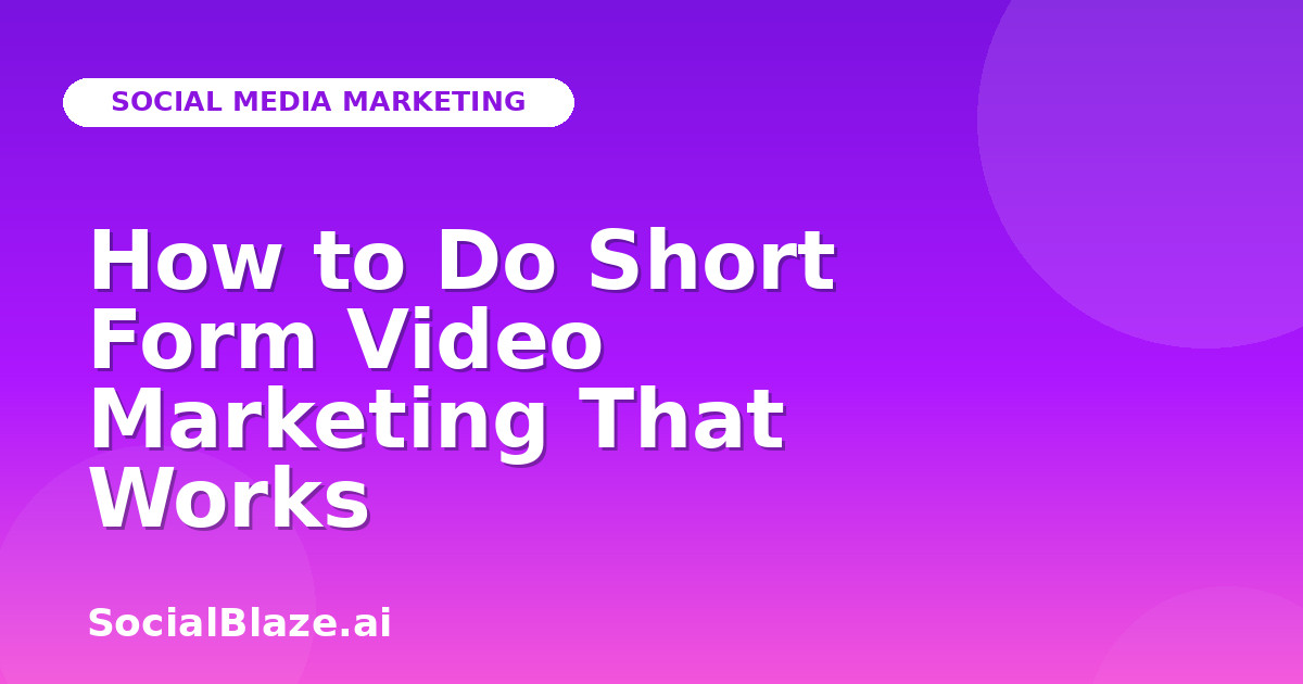 How to Do Short Form Video Marketing That Works