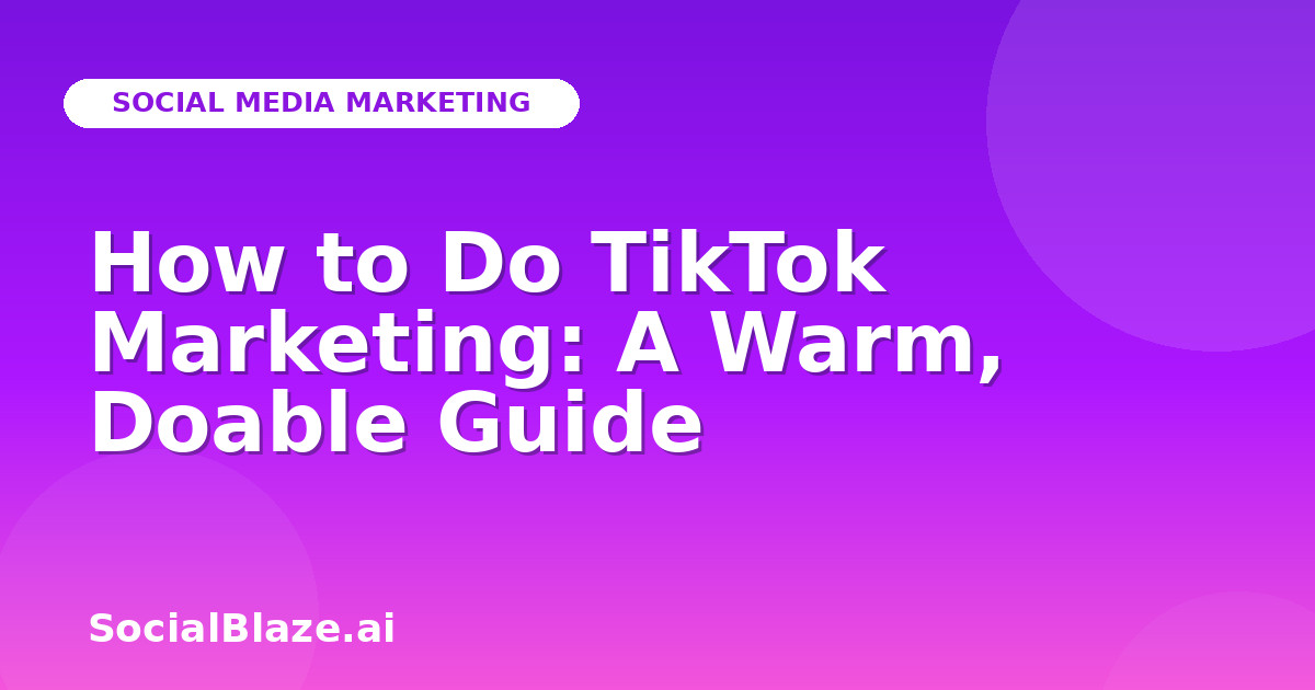 How to Do TikTok Marketing: A Warm, Doable Guide