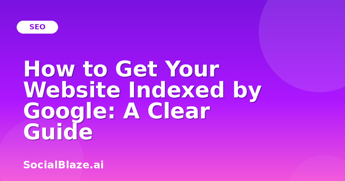 How to Get Your Website Indexed by Google: A Clear Guide