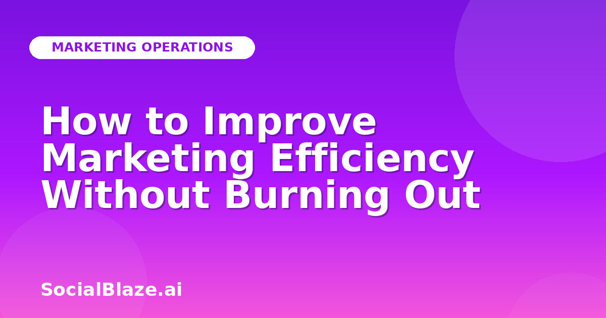 How to Improve Marketing Efficiency Without Burning Out