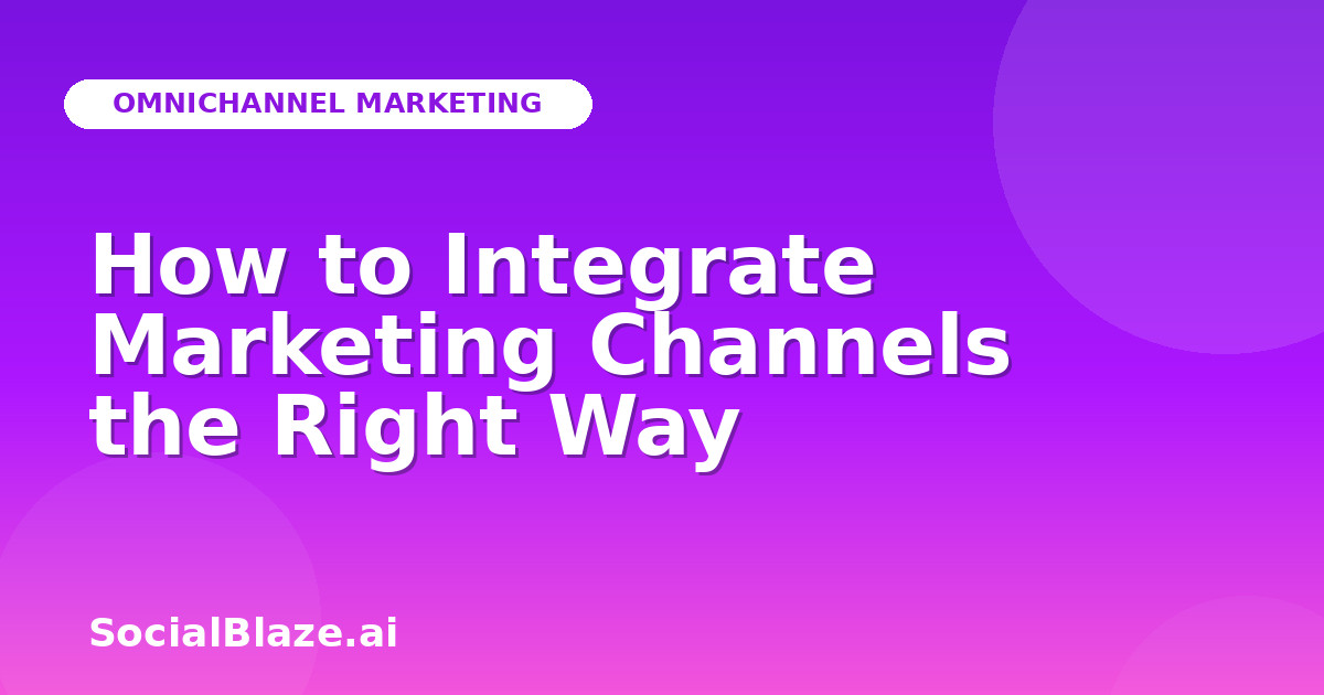 How to Integrate Marketing Channels the Right Way