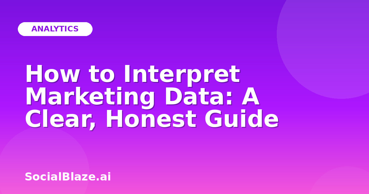 How to Interpret Marketing Data: A Clear, Honest Guide