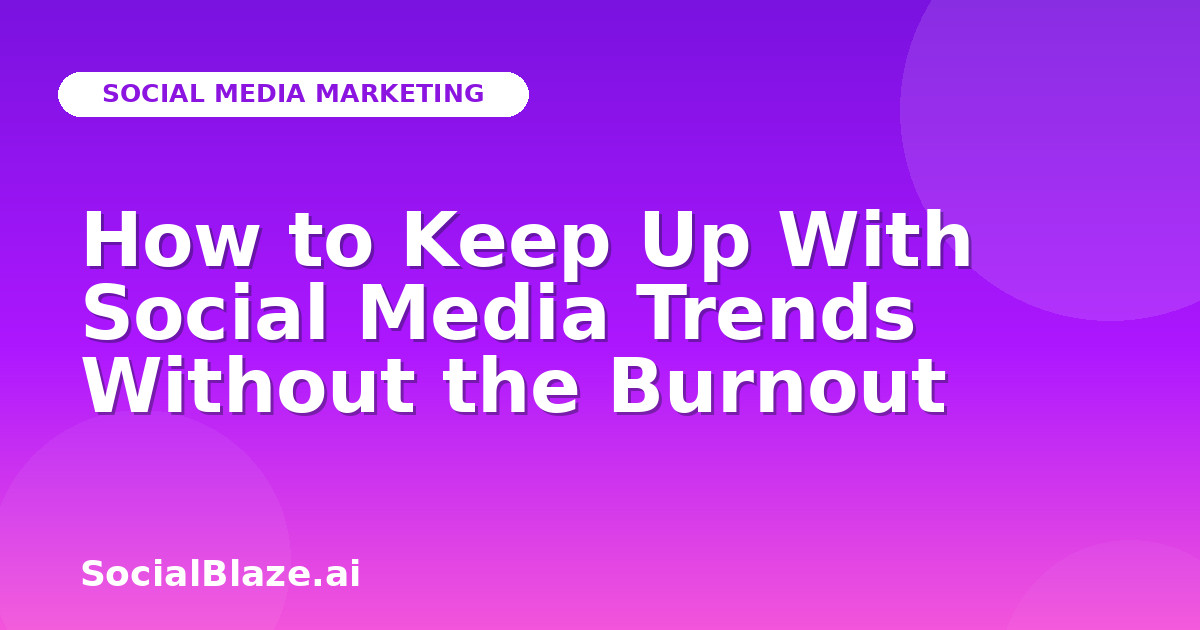 How to Keep Up With Social Media Trends Without the Burnout