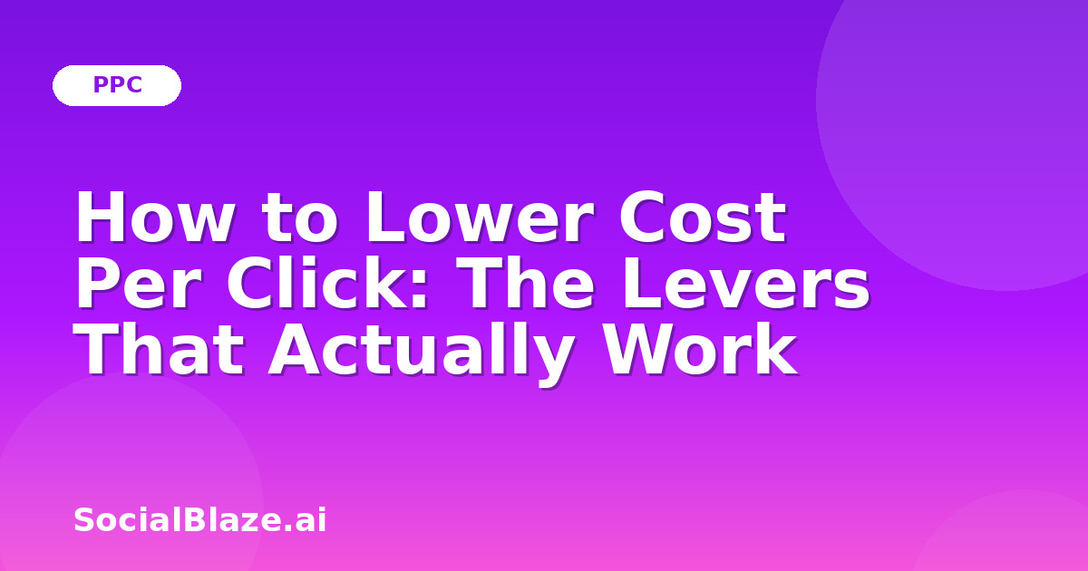 How to Lower Cost Per Click: The Levers That Actually Work