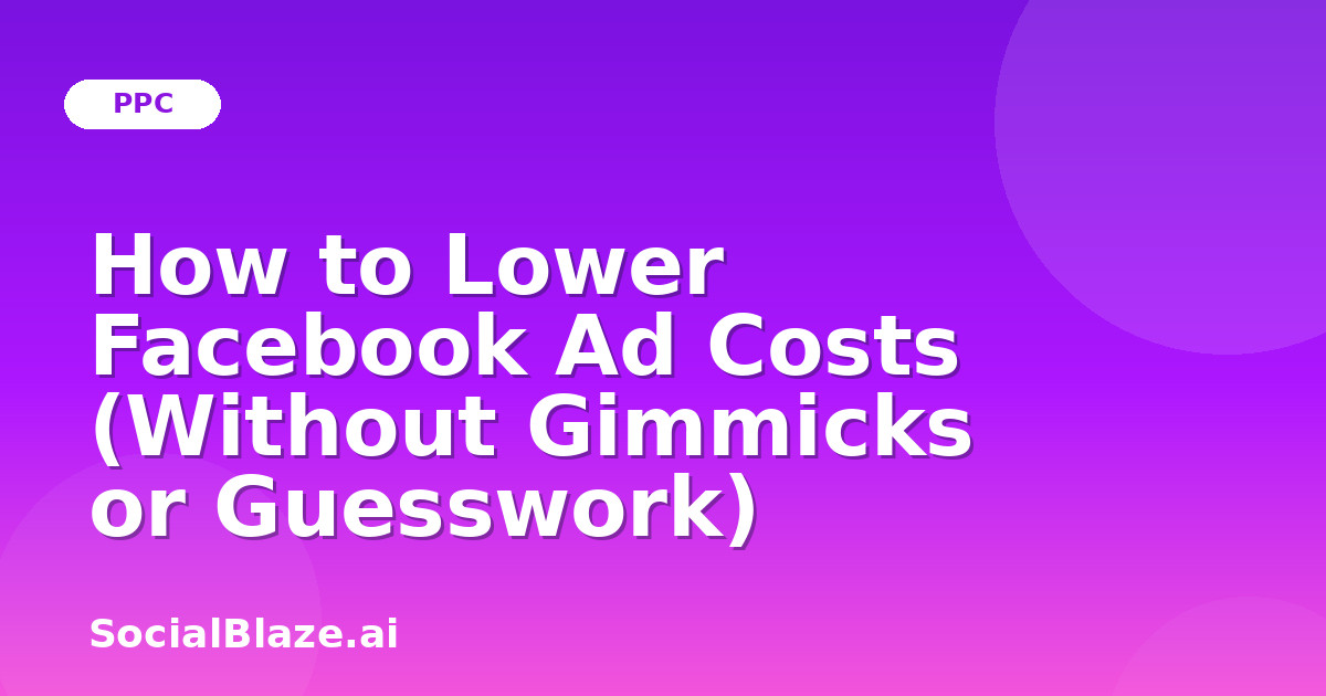How to Lower Facebook Ad Costs (Without Gimmicks or Guesswork)