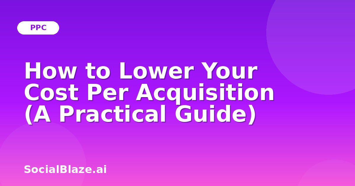 How to Lower Your Cost Per Acquisition (A Practical Guide)