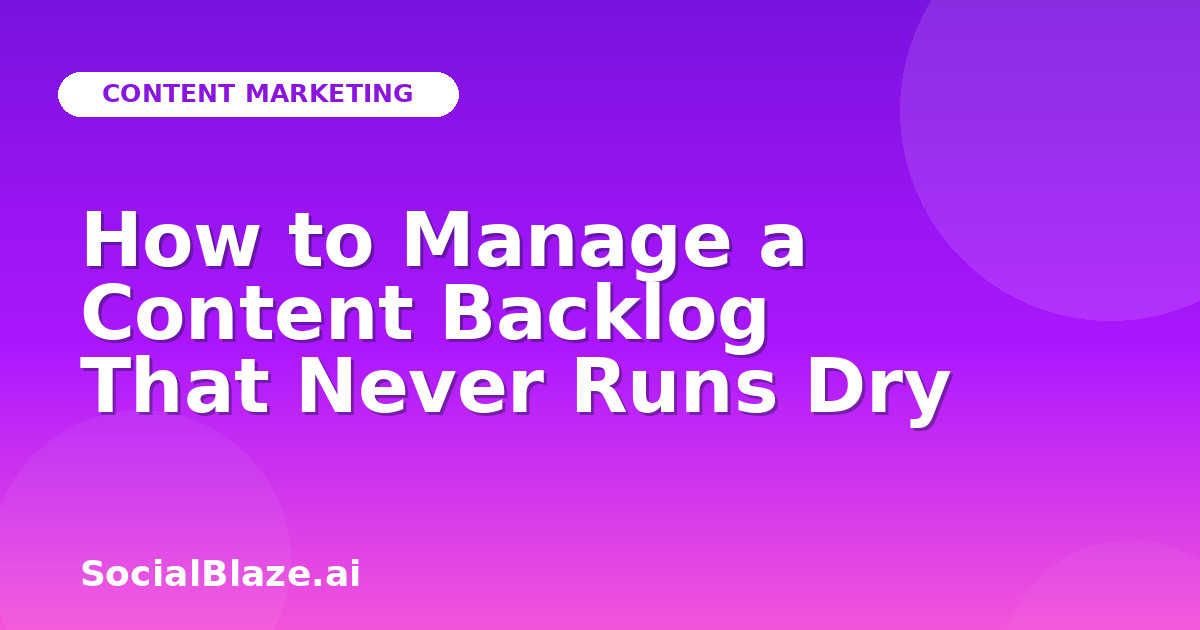 How to Manage a Content Backlog That Never Runs Dry