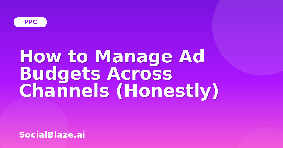 How to Manage Ad Budgets Across Channels (Honestly)
