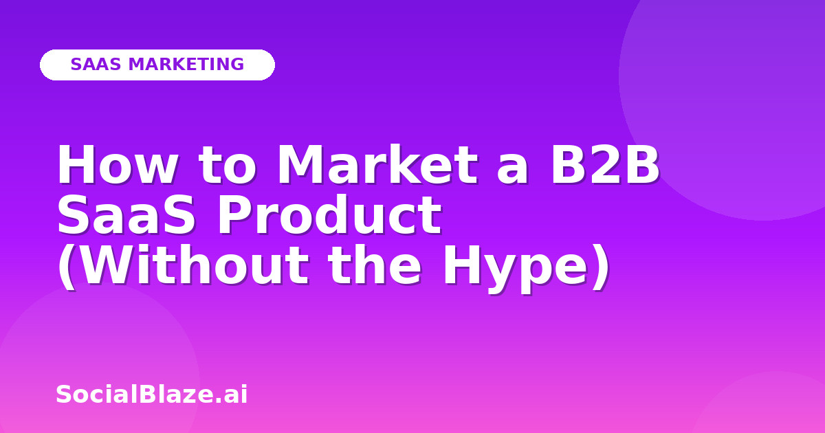 How to Market a B2B SaaS Product (Without the Hype)