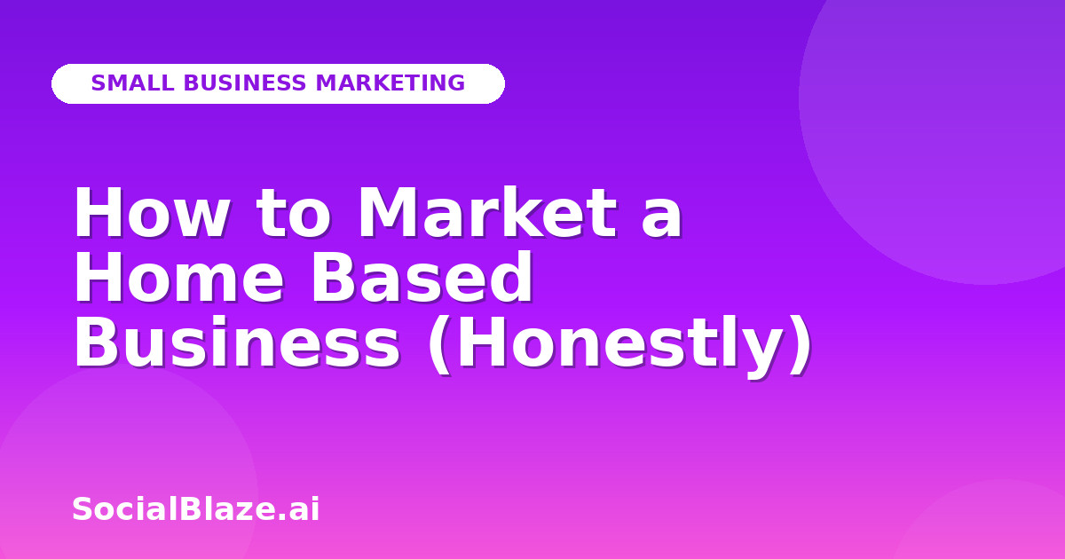 How to Market a Home Based Business (Honestly)