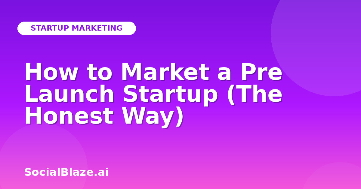 How to Market a Pre Launch Startup (The Honest Way)