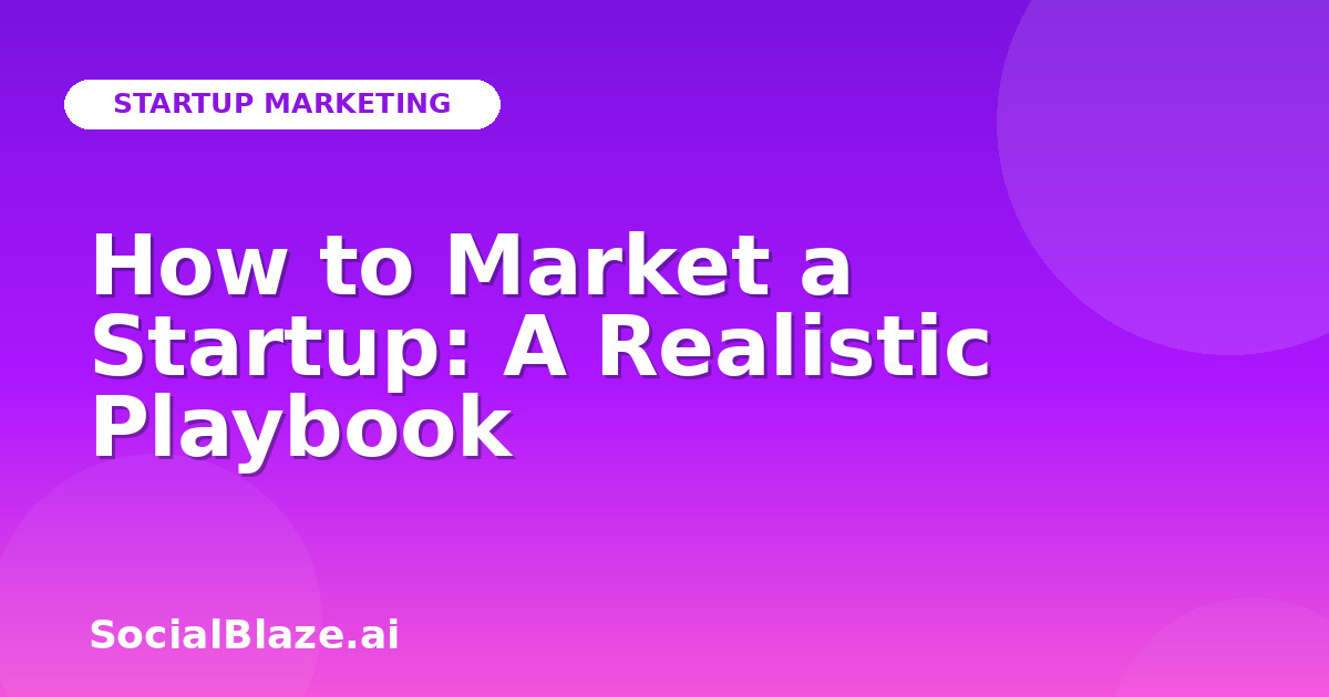 How to Market a Startup: A Realistic Playbook