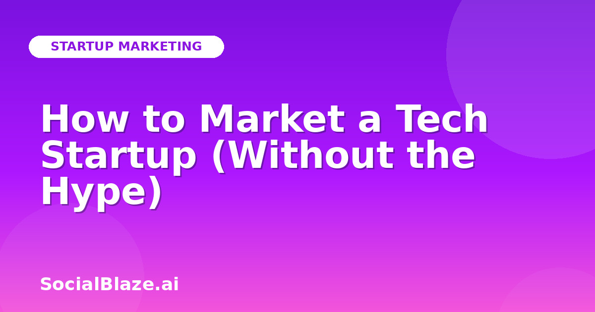 How to Market a Tech Startup (Without the Hype)